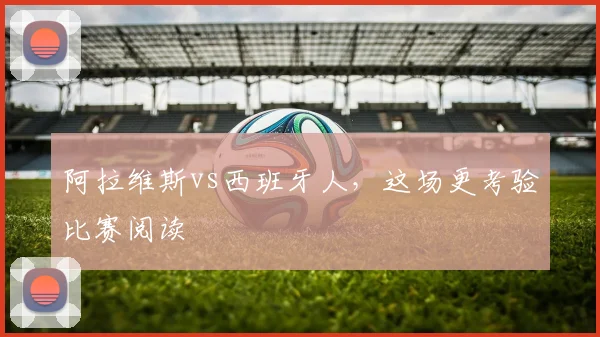 阿拉维斯vs西班牙人，这场更考验比赛阅读