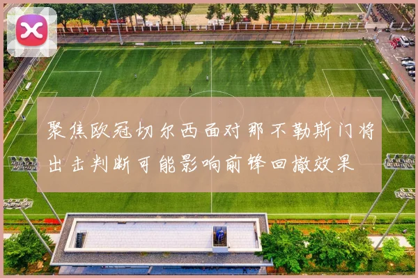 聚焦欧冠切尔西面对那不勒斯门将出击判断可能影响前锋回撤效果