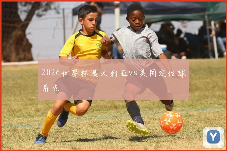 2026世界杯澳大利亚vs美国定位球看点