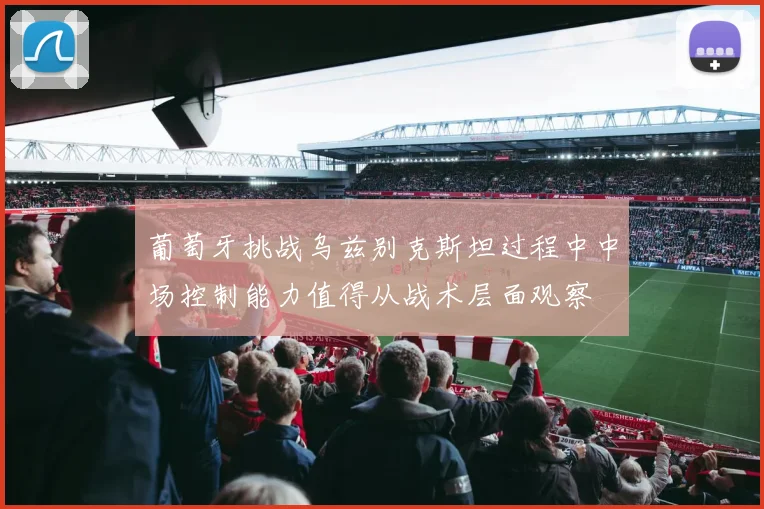 葡萄牙挑战乌兹别克斯坦过程中中场控制能力值得从战术层面观察