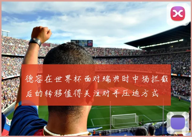 德容在世界杯面对瑞典时中场拦截后的转移值得关注对手压迫方式