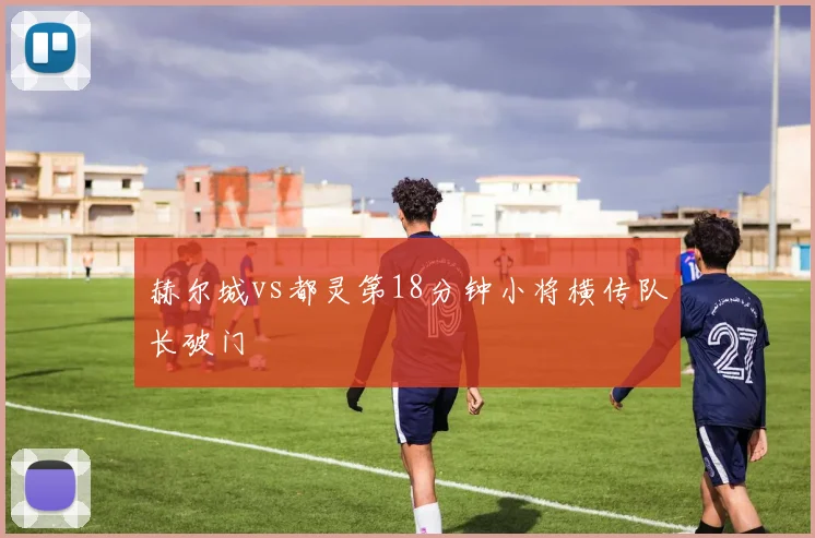 赫尔城vs都灵第18分钟小将横传队长破门