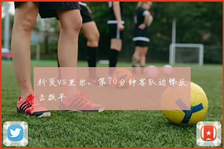 科莫vs里尔，第70分钟客队边锋反击扳平
