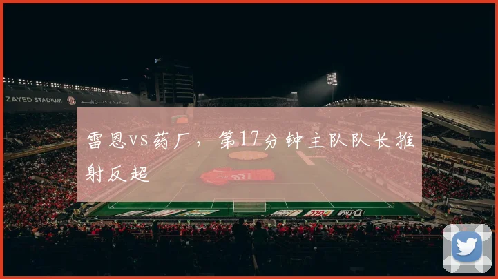 雷恩vs药厂,第17分钟主队队长推射反超